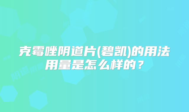 克霉唑阴道片(碧凯)的用法用量是怎么样的？