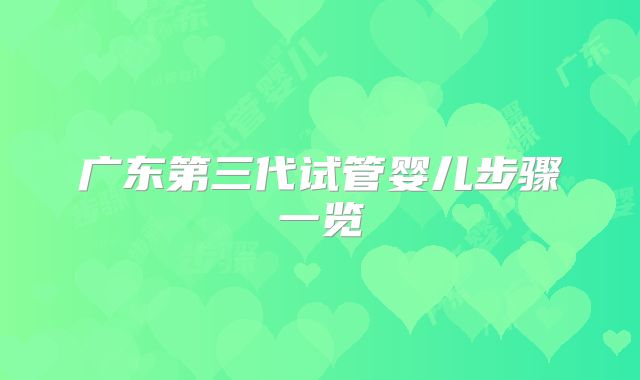 广东第三代试管婴儿步骤一览