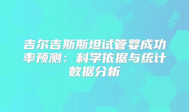 吉尔吉斯斯坦试管婴成功率预测:科学依据与统计数据分析