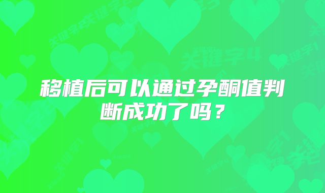 移植后可以通过孕酮值判断成功了吗?
