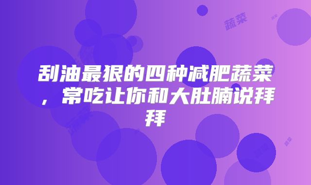 刮油最狠的四种减肥蔬菜，常吃让你和大肚腩说拜拜