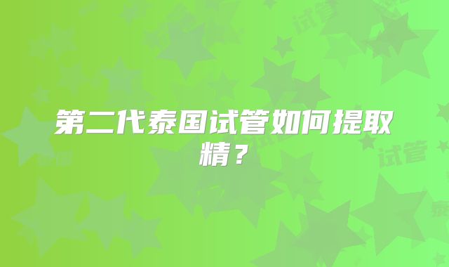 第二代泰国试管如何提取精？