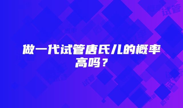 做一代试管唐氏儿的概率高吗？