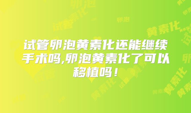 试管卵泡黄素化还能继续手术吗,卵泡黄素化了可以移植吗！