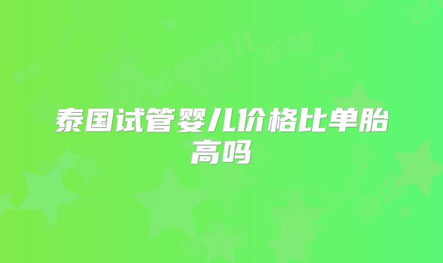 泰国试管婴儿价格比单胎高吗