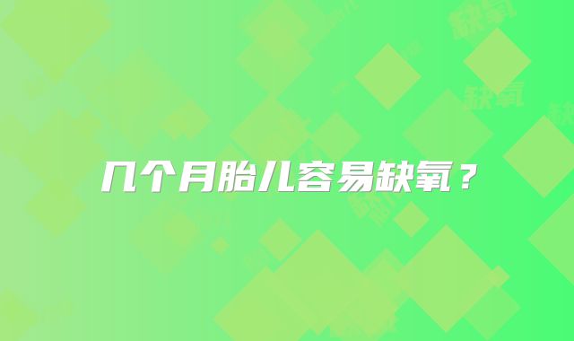 几个月胎儿容易缺氧?