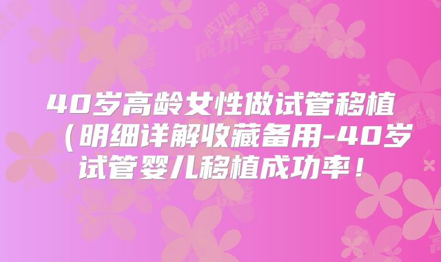 40岁高龄女性做试管移植（明细详解收藏备用-40岁试管婴儿移植成功率！