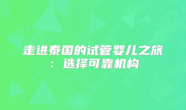 走进泰国的试管婴儿之旅：选择可靠机构