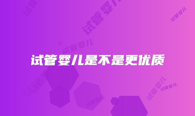 试管婴儿是不是更优质