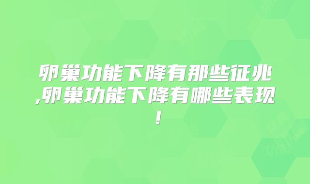 卵巢功能下降有那些征兆,卵巢功能下降有哪些表现！