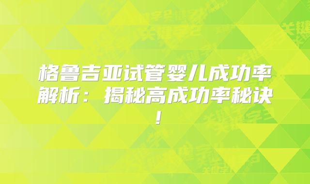 格鲁吉亚试管婴儿成功率解析:揭秘高成功率秘诀!