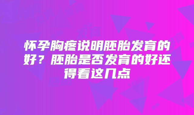 怀孕胸疼说明胚胎发育的好？胚胎是否发育的好还得看这几点
