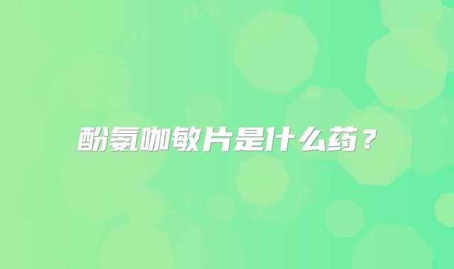 酚氨咖敏片是什么药？