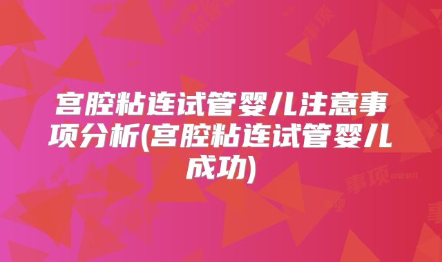 宫腔粘连试管婴儿注意事项分析(宫腔粘连试管婴儿成功)