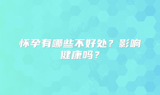 怀孕有哪些不好处？影响健康吗？