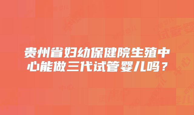 贵州省妇幼保健院生殖中心能做三代试管婴儿吗?