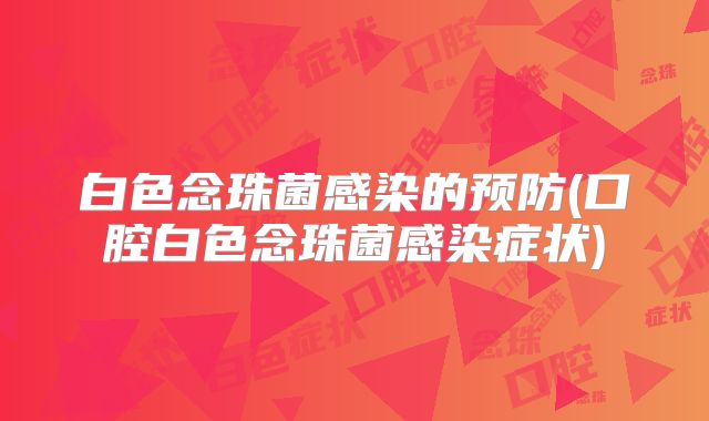 白色念珠菌感染的预防(口腔白色念珠菌感染症状)