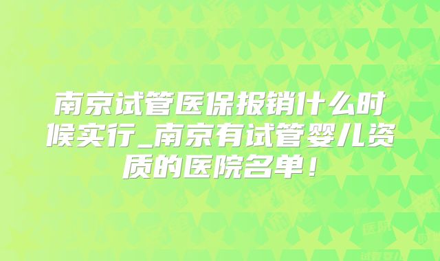 南京试管医保报销什么时候实行_南京有试管婴儿资质的医院名单!
