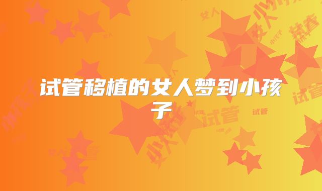试管移植的女人梦到小孩子