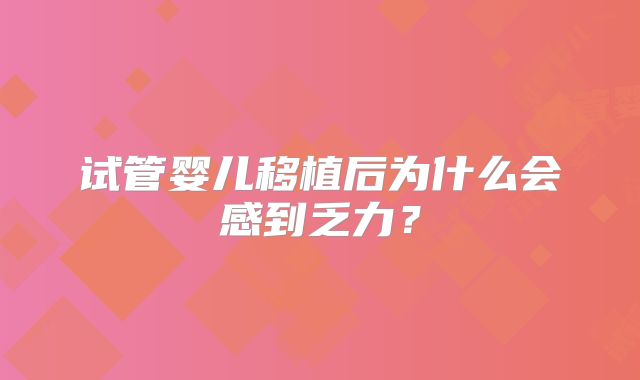 试管婴儿移植后为什么会感到乏力?