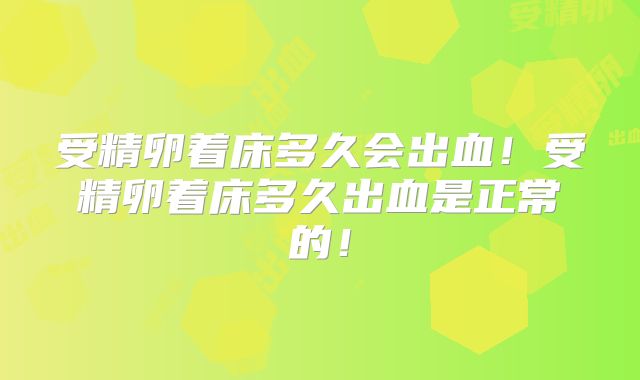 受精卵着床多久会出血！受精卵着床多久出血是正常的！