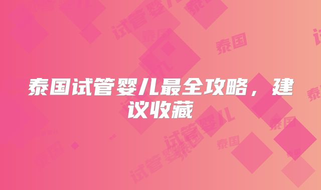 泰国试管婴儿最全攻略,建议收藏