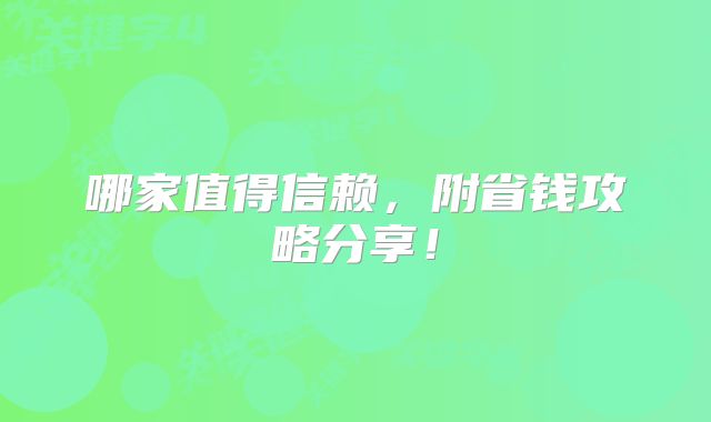 哪家值得信赖，附省钱攻略分享！