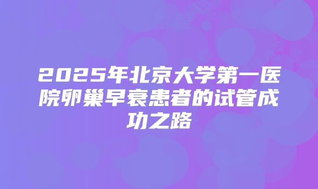 2025年北京大学第一医院卵巢早衰患者的试管成功之路