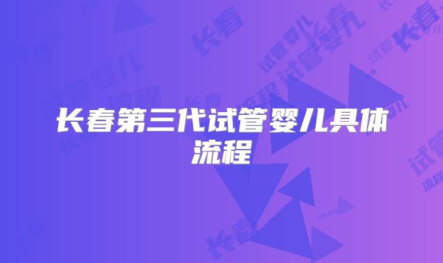 长春第三代试管婴儿具体流程