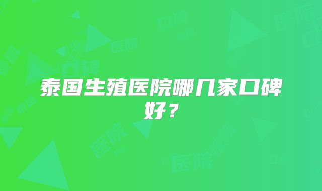 泰国生殖医院哪几家口碑好？