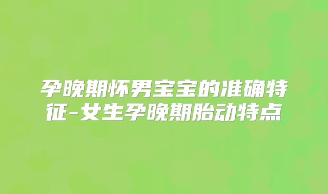 孕晚期怀男宝宝的准确特征-女生孕晚期胎动特点