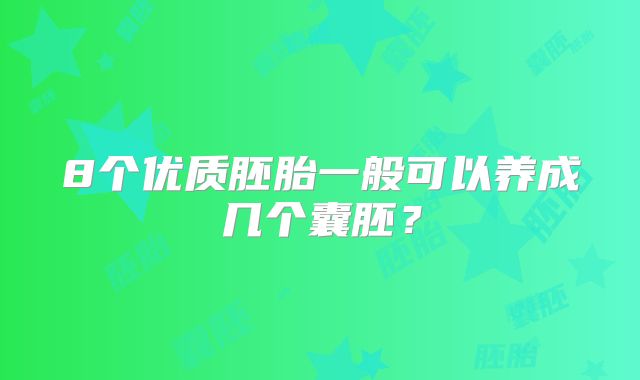 8个优质胚胎一般可以养成几个囊胚?