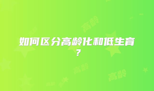 如何区分高龄化和低生育?