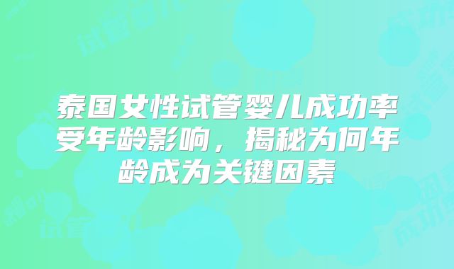 泰国女性试管婴儿成功率受年龄影响，揭秘为何年龄成为关键因素
