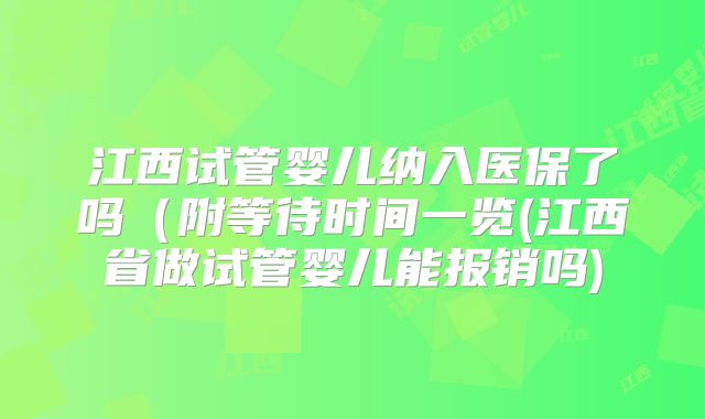 江西试管婴儿纳入医保了吗（附等待时间一览(江西省做试管婴儿能报销吗)
