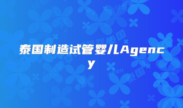 泰国制造试管婴儿Agency