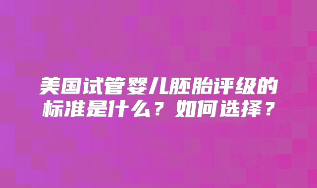 美国试管婴儿胚胎评级的标准是什么？如何选择？