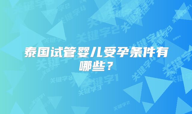 泰国试管婴儿受孕条件有哪些?