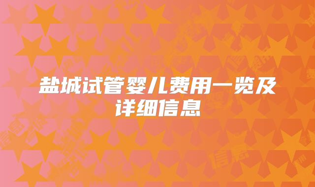 盐城试管婴儿费用一览及详细信息