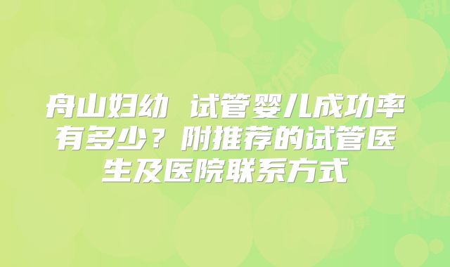 舟山妇幼 试管婴儿成功率有多少？附推荐的试管医生及医院联系方式