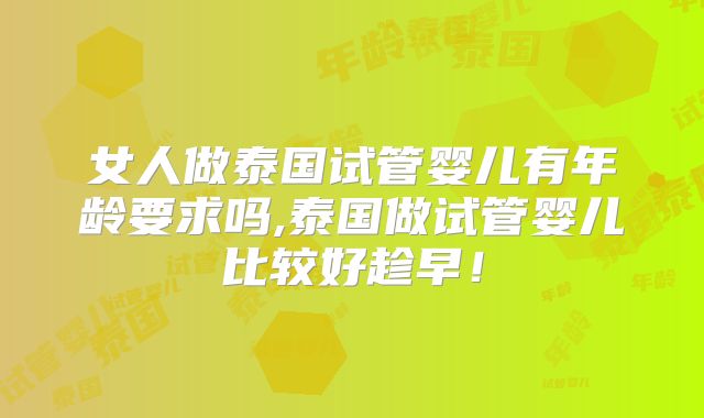 女人做泰国试管婴儿有年龄要求吗,泰国做试管婴儿比较好趁早!