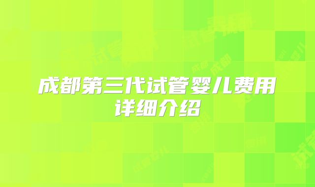 成都第三代试管婴儿费用详细介绍