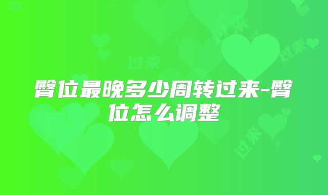 臀位最晚多少周转过来-臀位怎么调整