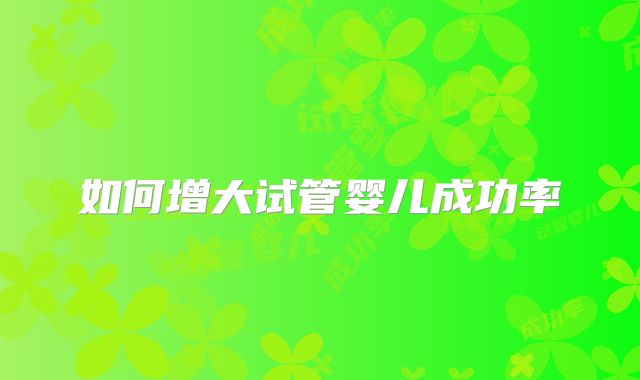 如何增大试管婴儿成功率