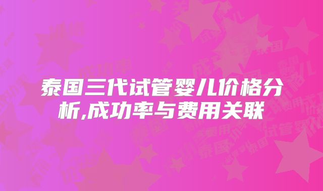 泰国三代试管婴儿价格分析,成功率与费用关联