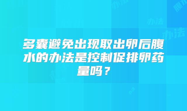 多囊避免出现取出卵后腹水的办法是控制促排卵药量吗？