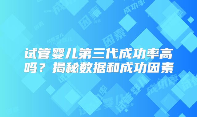 试管婴儿第三代成功率高吗？揭秘数据和成功因素