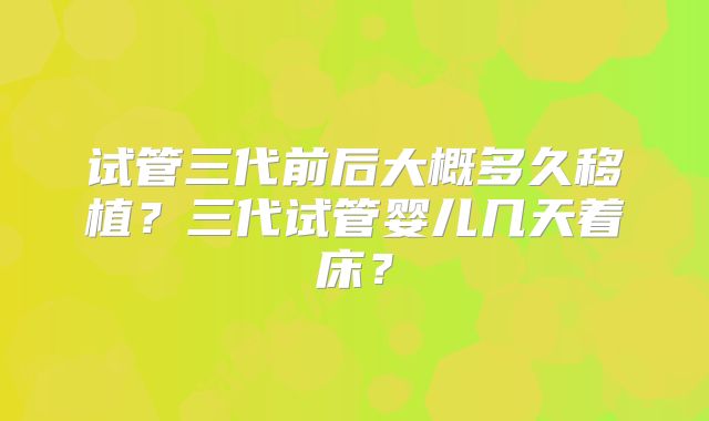 试管三代前后大概多久移植？三代试管婴儿几天着床？
