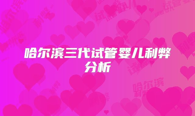 哈尔滨三代试管婴儿利弊分析