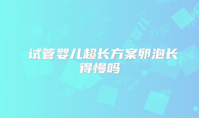 ​试管婴儿超长方案卵泡长得慢吗